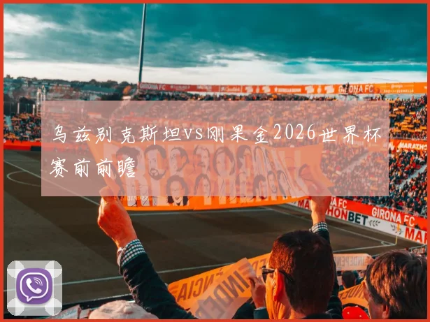 乌兹别克斯坦vs刚果金2026世界杯赛前前瞻