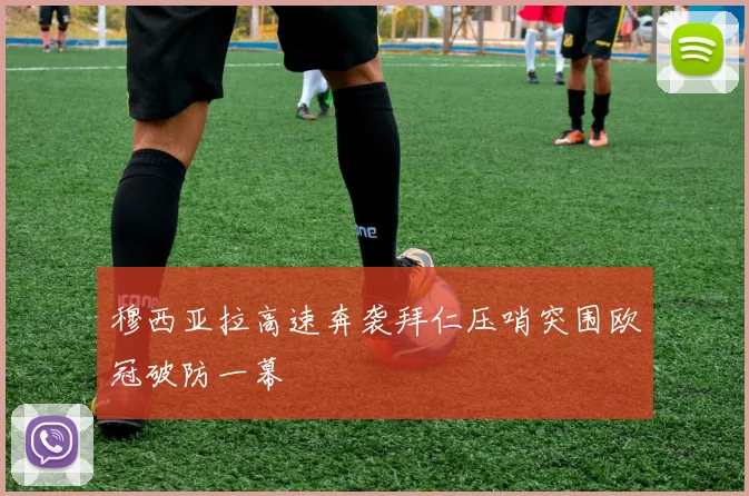 穆西亚拉高速奔袭拜仁压哨突围欧冠破防一幕