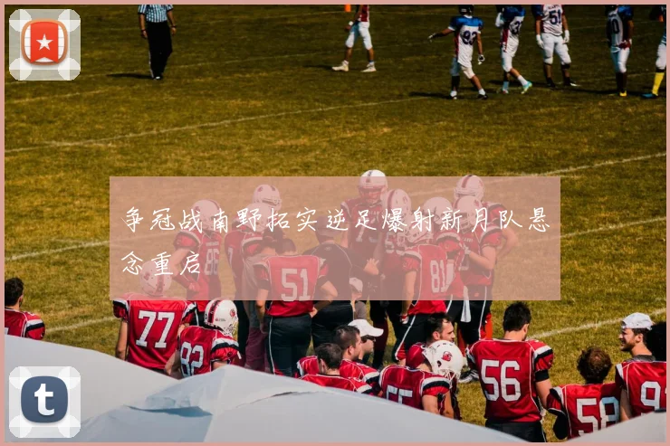 争冠战南野拓实逆足爆射新月队悬念重启