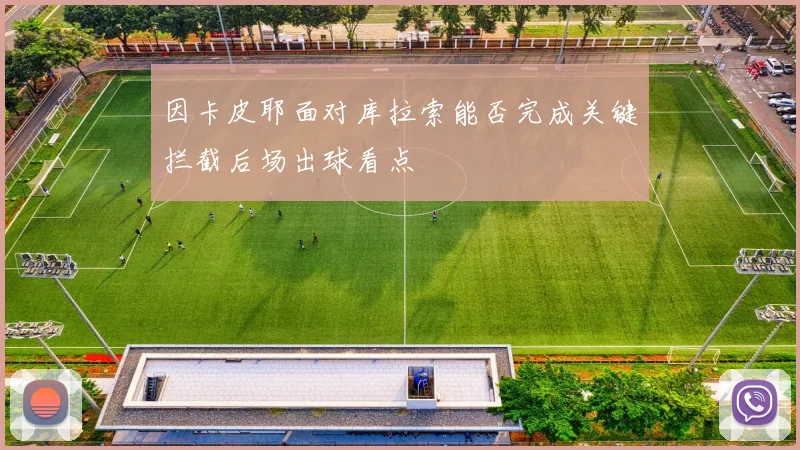 因卡皮耶面对库拉索能否完成关键拦截后场出球看点