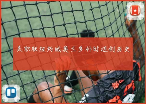 美职联纽约城奥兰多补时连创历史