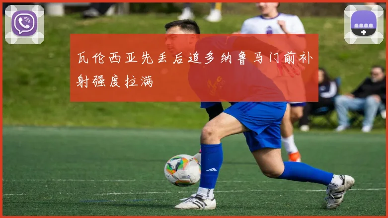 瓦伦西亚先丢后追多纳鲁马门前补射强度拉满