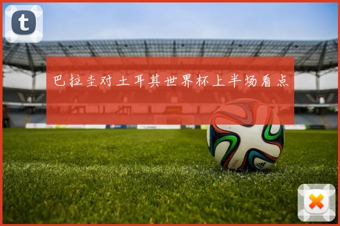 巴拉圭对土耳其世界杯上半场看点