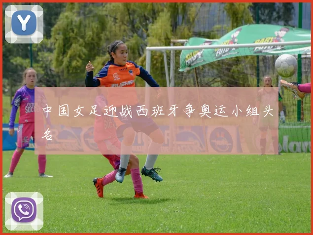 中国女足迎战西班牙争奥运小组头名