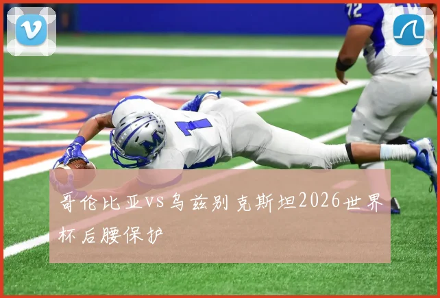 哥伦比亚vs乌兹别克斯坦2026世界杯后腰保护