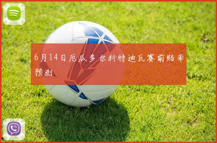6月14日厄瓜多尔科特迪瓦赛前赔率预测