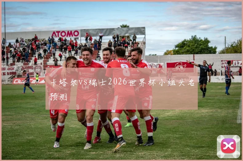 卡塔尔vs瑞士2026世界杯小组头名预测