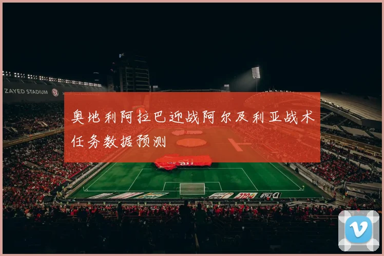 奥地利阿拉巴迎战阿尔及利亚战术任务数据预测