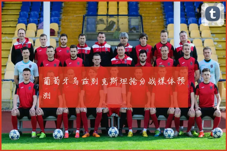 葡萄牙乌兹别克斯坦抢分战媒体预测