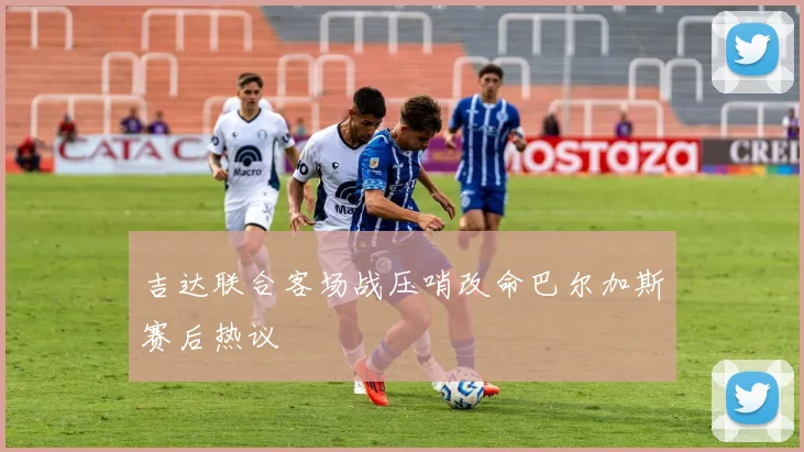 吉达联合客场战压哨改命巴尔加斯赛后热议