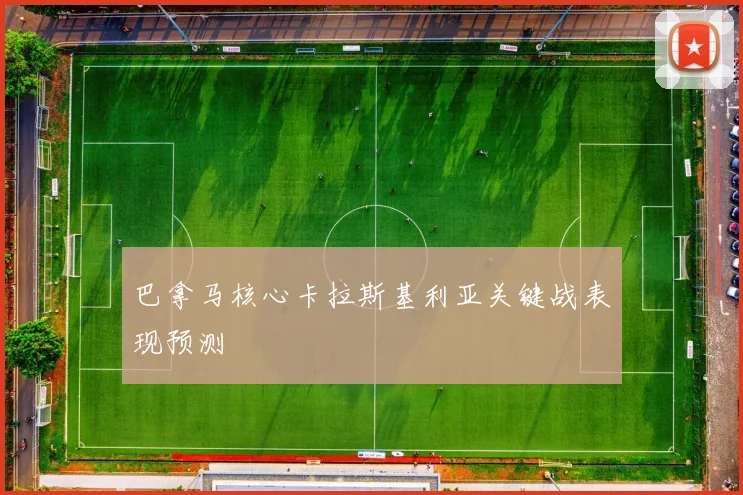 巴拿马核心卡拉斯基利亚关键战表现预测
