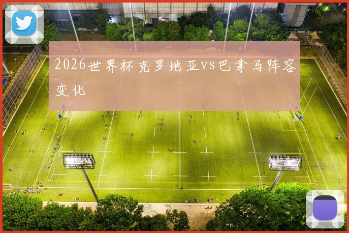 2026世界杯克罗地亚vs巴拿马阵容变化