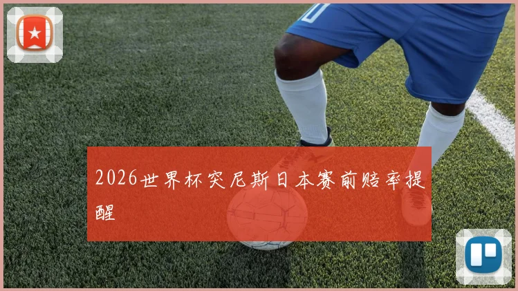 2026世界杯突尼斯日本赛前赔率提醒