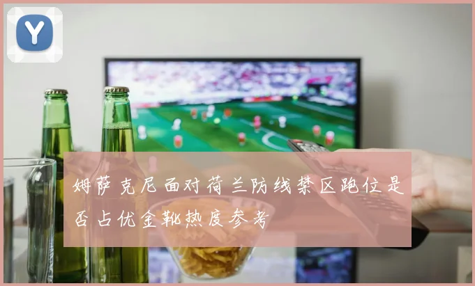 姆萨克尼面对荷兰防线禁区跑位是否占优金靴热度参考
