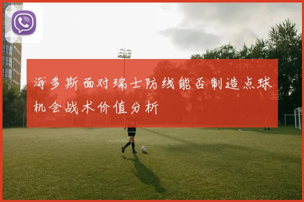海多斯面对瑞士防线能否制造点球机会战术价值分析