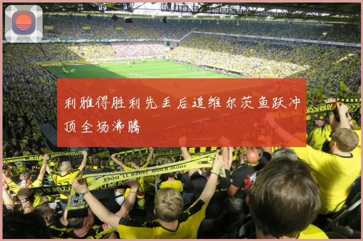 利雅得胜利先丢后追维尔茨鱼跃冲顶全场沸腾