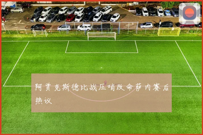 阿贾克斯德比战压哨改命萨内赛后热议