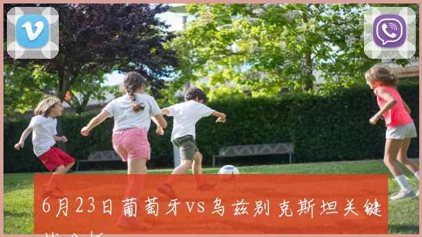 6月23日葡萄牙vs乌兹别克斯坦关键战分析