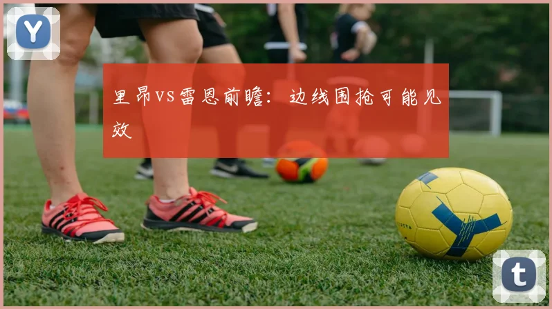 里昂vs雷恩前瞻:边线围抢可能见效
