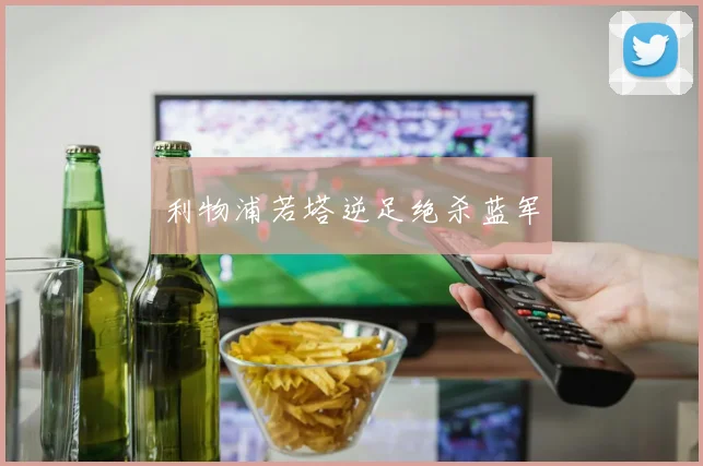 利物浦若塔逆足绝杀蓝军