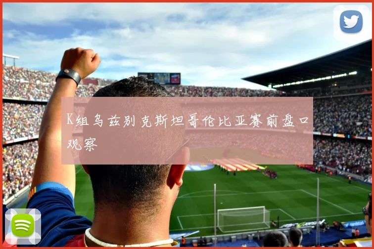 K组乌兹别克斯坦哥伦比亚赛前盘口观察