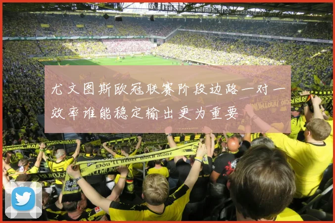 尤文图斯欧冠联赛阶段边路一对一效率谁能稳定输出更为重要