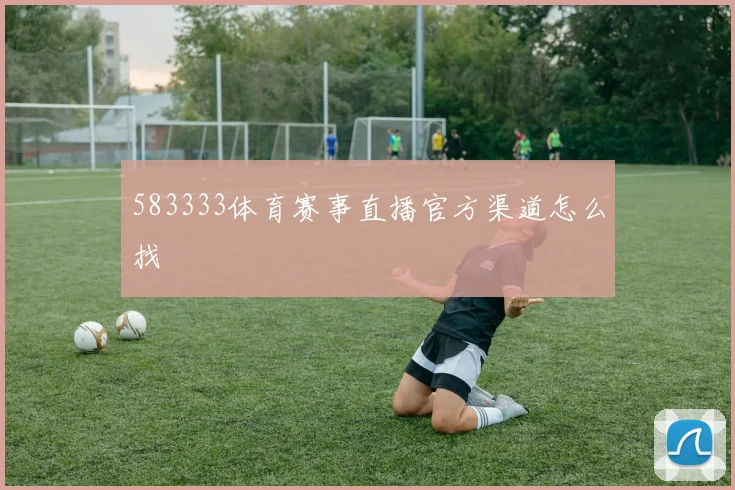 583333体育赛事直播官方渠道怎么找