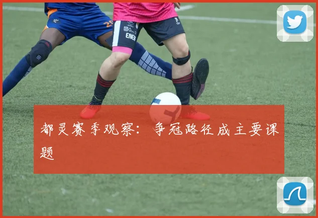 都灵赛季观察：争冠路径成主要课题