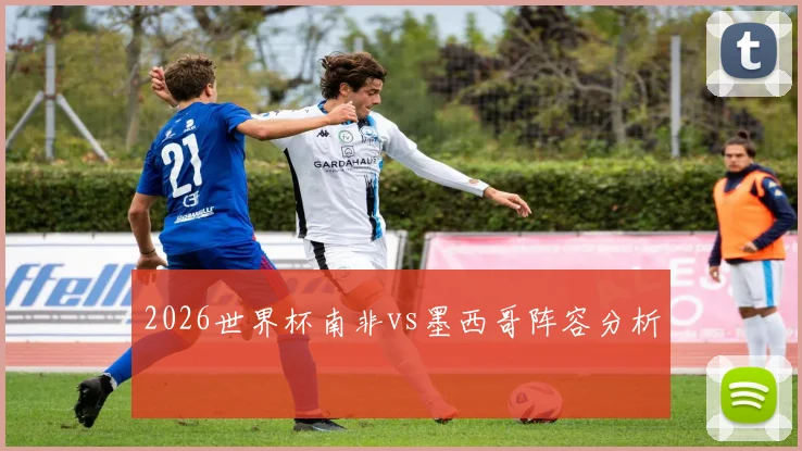2026世界杯南非vs墨西哥阵容分析