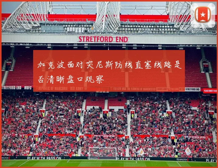 加克波面对突尼斯防线直塞线路是否清晰盘口观察