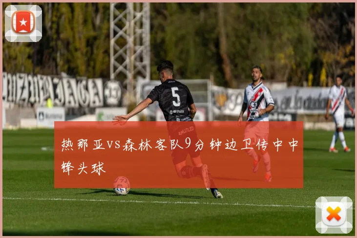 热那亚vs森林客队9分钟边卫传中中锋头球