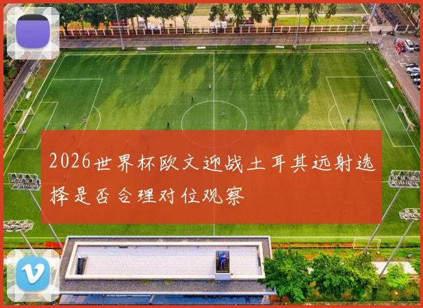2026世界杯欧文迎战土耳其远射选择是否合理对位观察