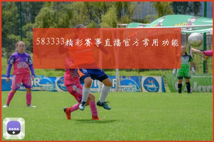 583333精彩赛事直播官方常用功能