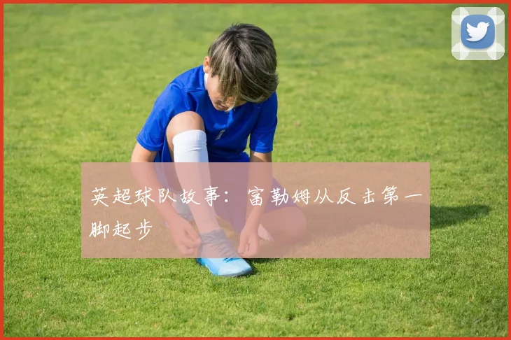 英超球队故事：富勒姆从反击第一脚起步