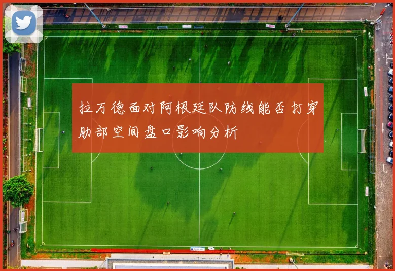 拉万德面对阿根廷队防线能否打穿肋部空间盘口影响分析