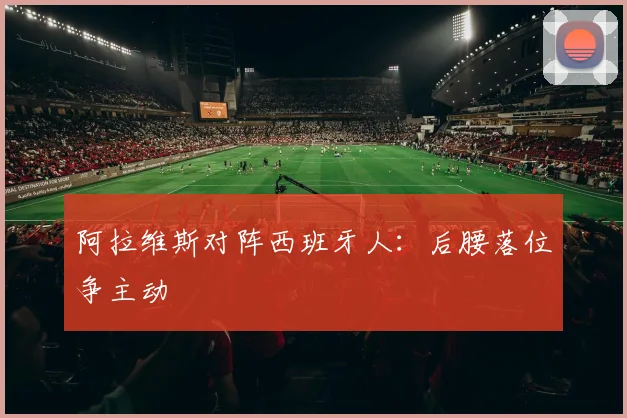 阿拉维斯对阵西班牙人：后腰落位争主动