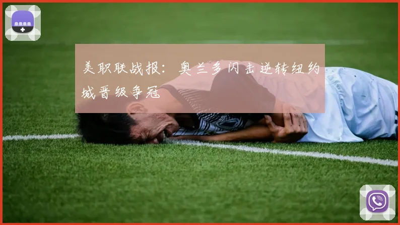美职联战报：奥兰多闪击逆转纽约城晋级争冠